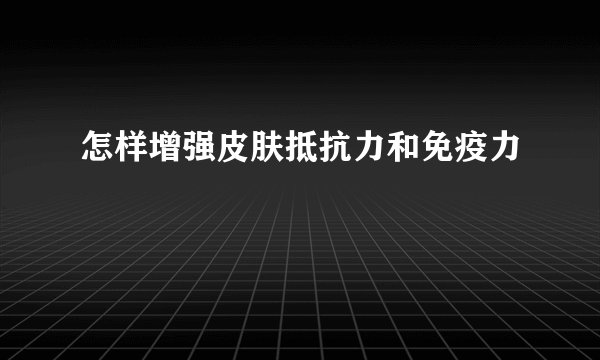 怎样增强皮肤抵抗力和免疫力