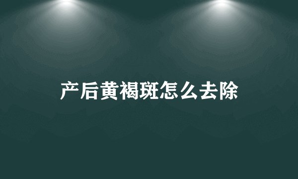 产后黄褐斑怎么去除
