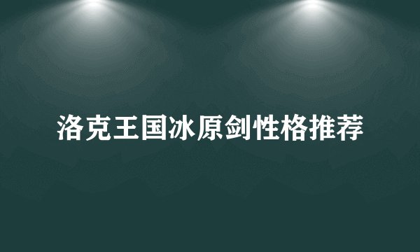 洛克王国冰原剑性格推荐