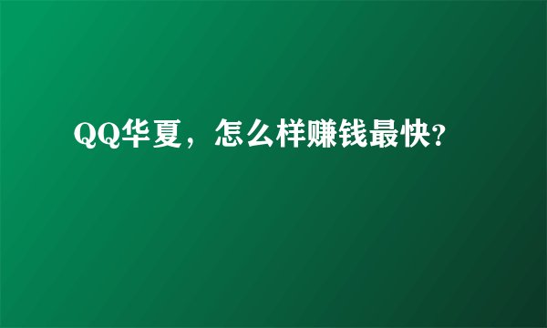 QQ华夏，怎么样赚钱最快？