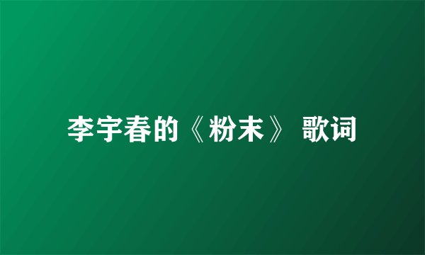 李宇春的《粉末》 歌词