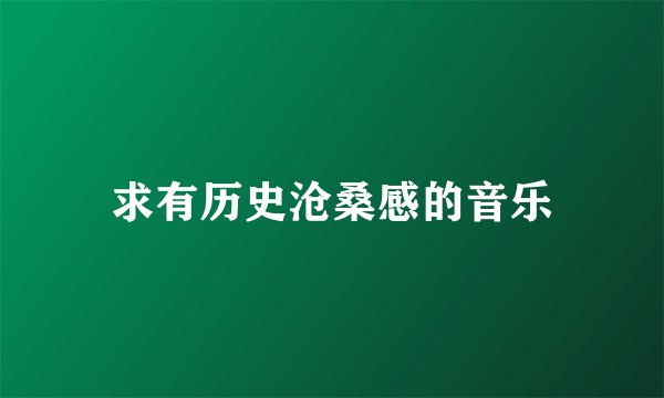 求有历史沧桑感的音乐