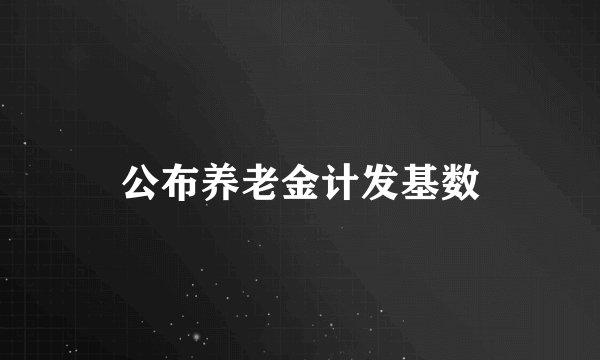 公布养老金计发基数