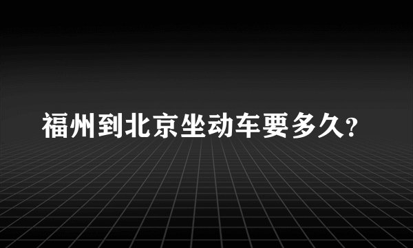 福州到北京坐动车要多久？