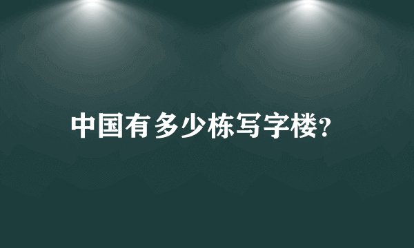 中国有多少栋写字楼？