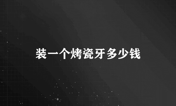 装一个烤瓷牙多少钱