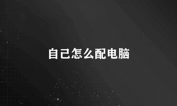 自己怎么配电脑