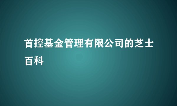 首控基金管理有限公司的芝士百科