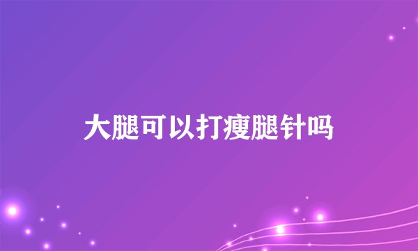 大腿可以打瘦腿针吗
