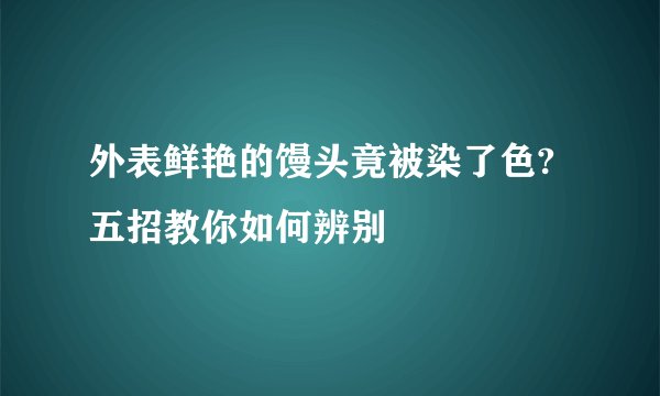 外表鲜艳的馒头竟被染了色?五招教你如何辨别