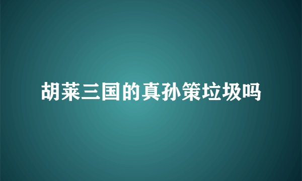 胡莱三国的真孙策垃圾吗