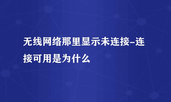无线网络那里显示未连接-连接可用是为什么