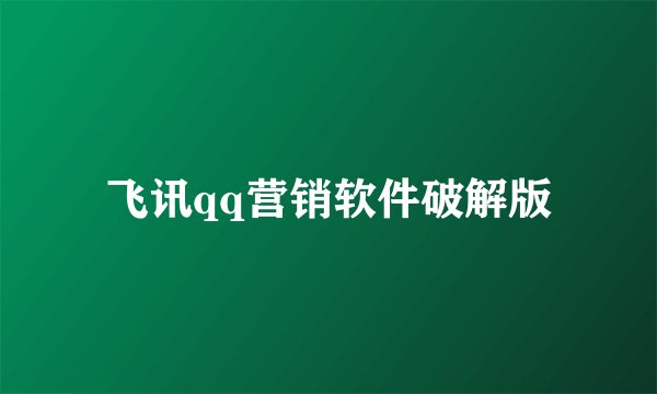 飞讯qq营销软件破解版