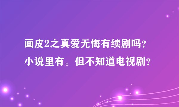 画皮2之真爱无悔有续剧吗？小说里有。但不知道电视剧？