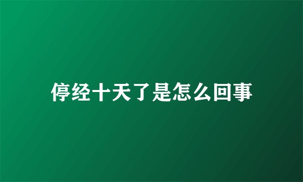 停经十天了是怎么回事