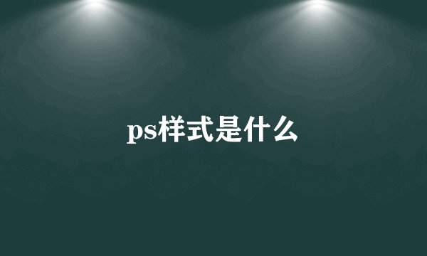 ps样式是什么