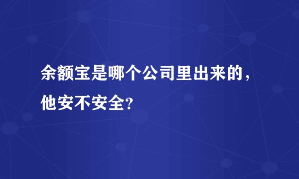 余额宝是哪个公司里出来的，他安不安全？