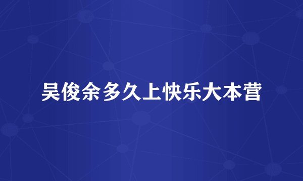 吴俊余多久上快乐大本营