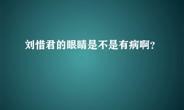刘惜君的眼睛是不是有病啊？