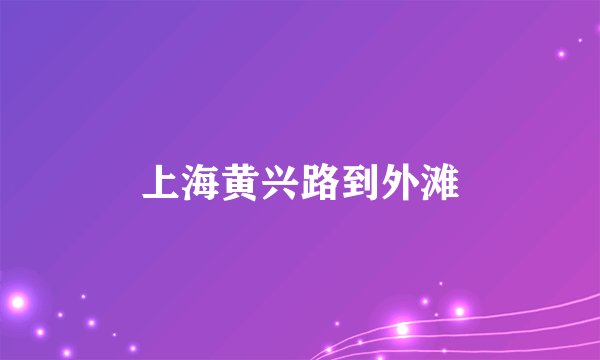 上海黄兴路到外滩