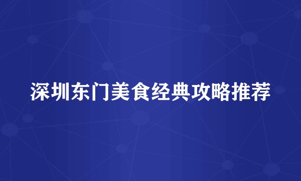 深圳东门美食经典攻略推荐