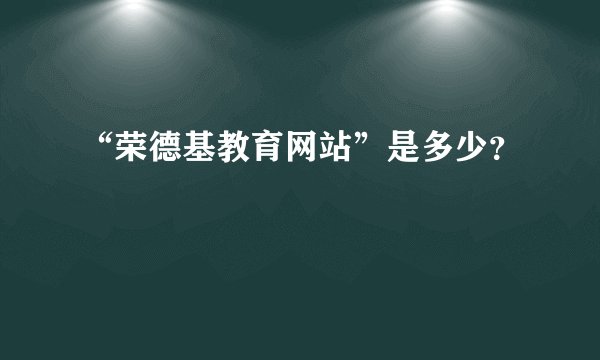 “荣德基教育网站”是多少？
