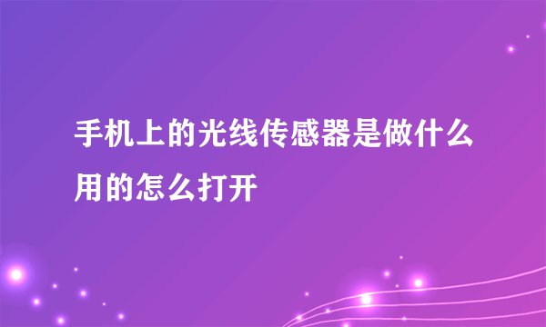 手机上的光线传感器是做什么用的怎么打开