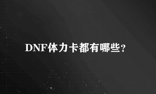 DNF体力卡都有哪些？