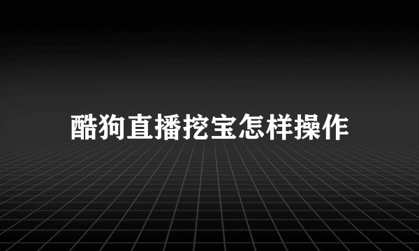 酷狗直播挖宝怎样操作