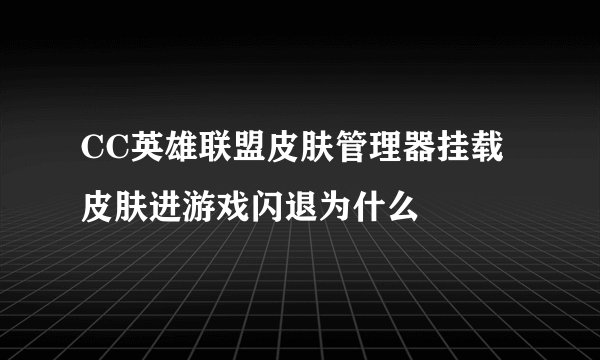 CC英雄联盟皮肤管理器挂载皮肤进游戏闪退为什么