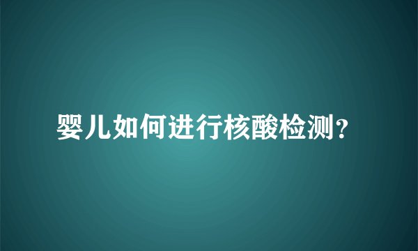 婴儿如何进行核酸检测？
