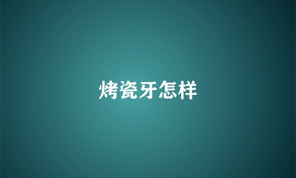 烤瓷牙怎样