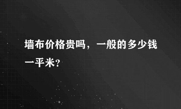 墙布价格贵吗，一般的多少钱一平米？