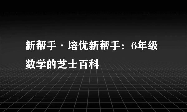 新帮手·培优新帮手：6年级数学的芝士百科
