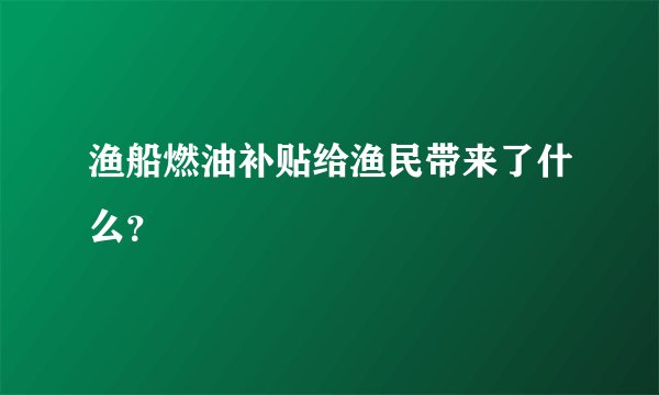 渔船燃油补贴给渔民带来了什么？