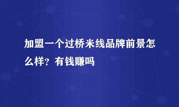加盟一个过桥米线品牌前景怎么样?有钱赚吗