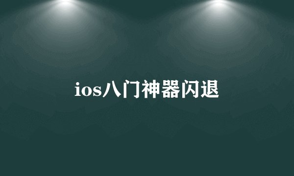 ios八门神器闪退