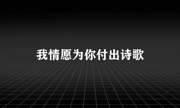 我情愿为你付出诗歌
