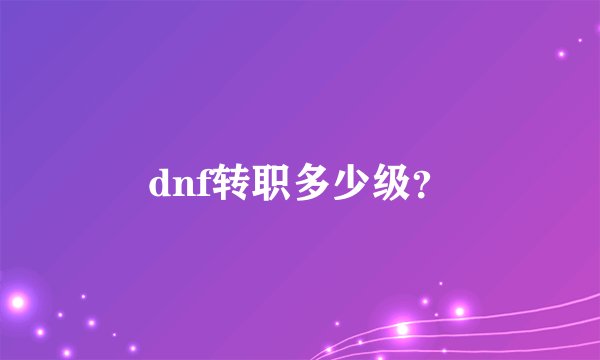 dnf转职多少级？