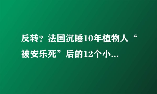 反转？法国沉睡10年植物人“被安乐死”后的12个小时发生了什么？