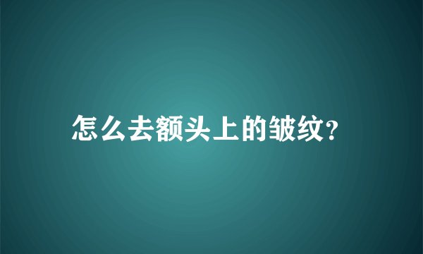 怎么去额头上的皱纹？