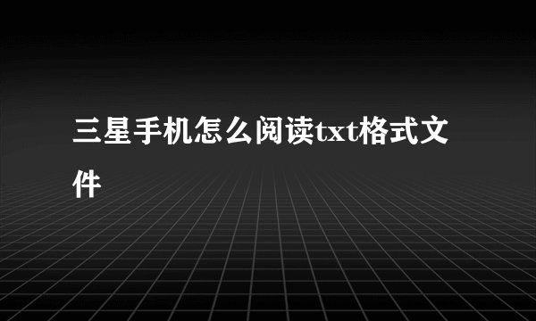三星手机怎么阅读txt格式文件
