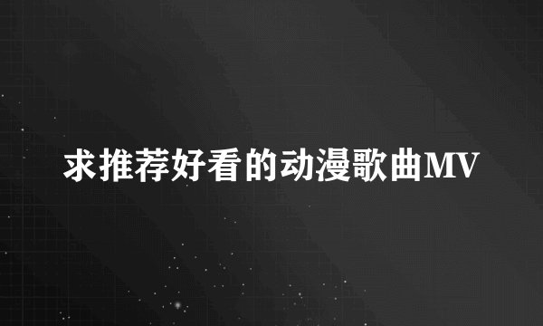 求推荐好看的动漫歌曲MV