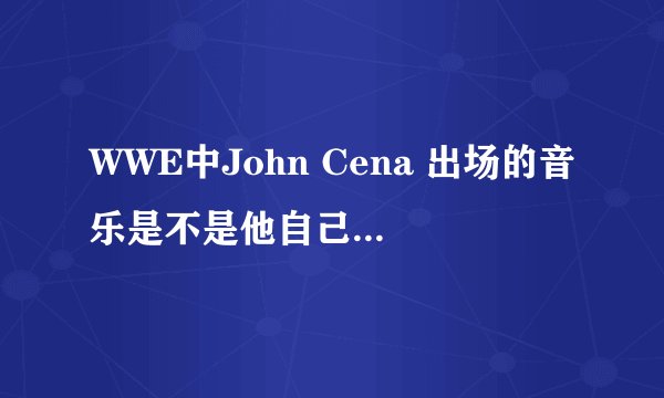 WWE中John Cena 出场的音乐是不是他自己唱的啊?