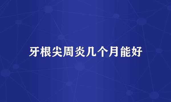 牙根尖周炎几个月能好