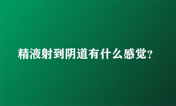 精液射到阴道有什么感觉？