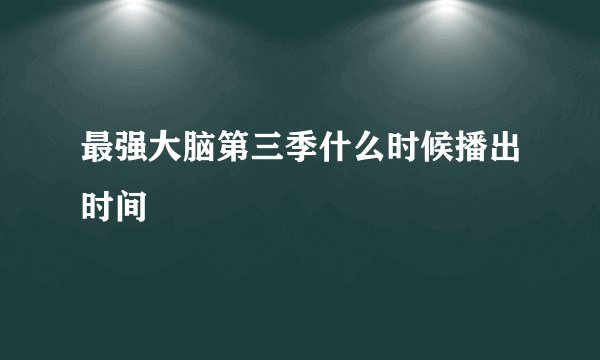 最强大脑第三季什么时候播出时间