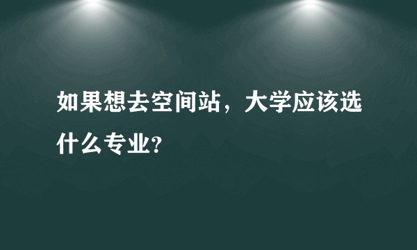 如果想去空间站，大学应该选什么专业？