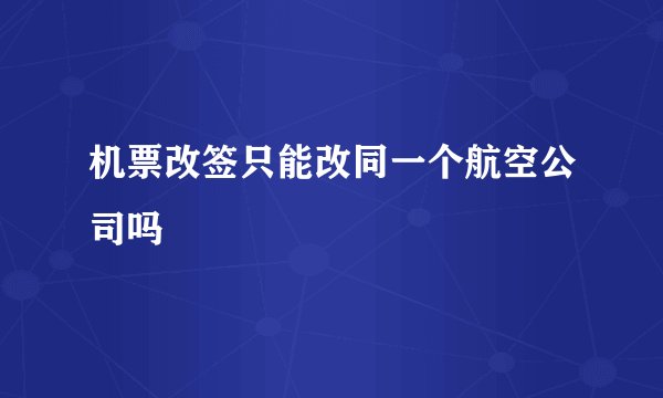 机票改签只能改同一个航空公司吗