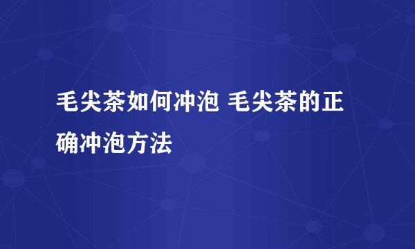 毛尖茶如何冲泡 毛尖茶的正确冲泡方法